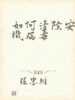 如何清除安卓手机病毒