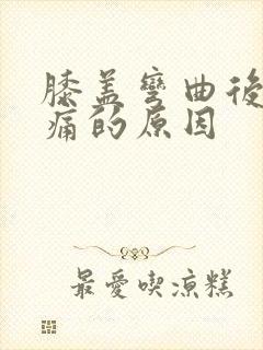膝盖弯曲后侧疼痛的原因