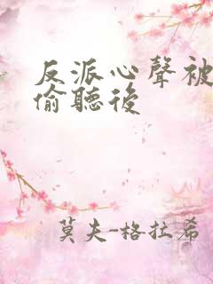 反派心声被女主偷听后
