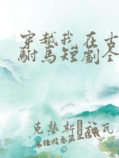 穿越我在古代当驸马短剧全集