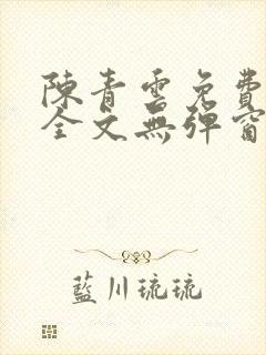 陈青云免费阅读全文无弹窗
