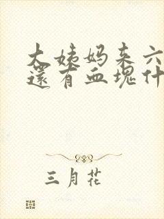 大姨妈来六天了还有血块什么原因