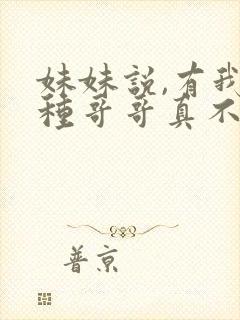 妹妹说,有我这种哥哥真不幸短剧免费观看