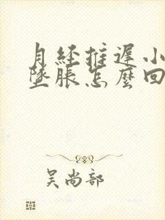 月经推迟小肚子坠胀怎么回事