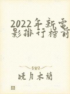 2022年新电影排行榜前十名
