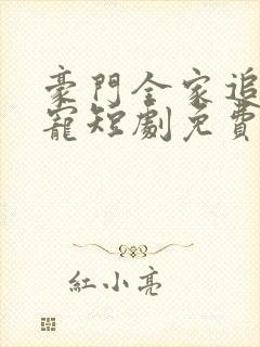 豪门全家追着我宠短剧免费观看