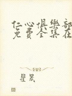仁心俱乐部18免费全集在线观看