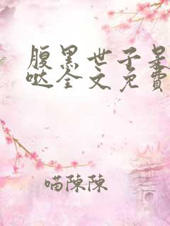 腹黑世子是重生哒全文免费阅读