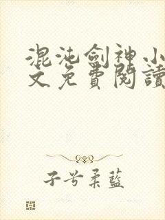 混沌剑神小说全文免费阅读无弹窗