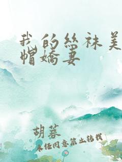 我的丝袜美艳绿帽娇妻