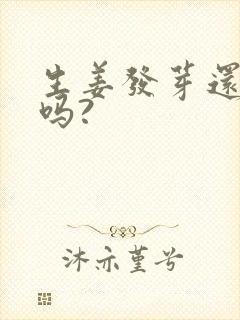 生姜发芽还能吃吗?