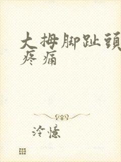 大拇脚趾头关节疼痛