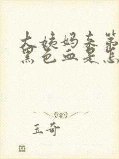 大姨妈来第一天黑色血是怎么回事儿