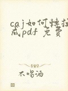 caj如何转换成pdf 免费