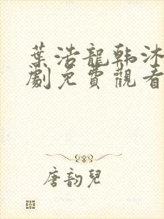 叶浩龙韩沐雪短剧免费观看