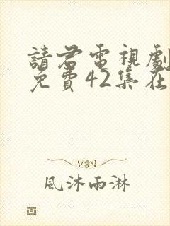 请君电视剧全集免费42集在线观看