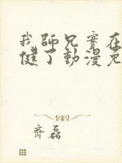 我师兄实在太稳健了动漫免费观看