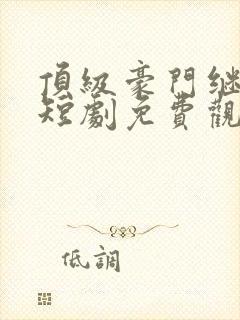 顶级豪门继承人短剧免费观看
