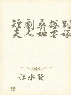 短剧桑总别虐了夫人她要嫁人了