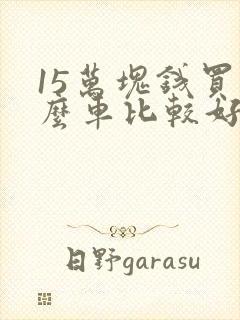 15万块钱买什么车比较好