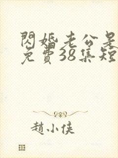 闪婚老公是豪门免费38集短剧