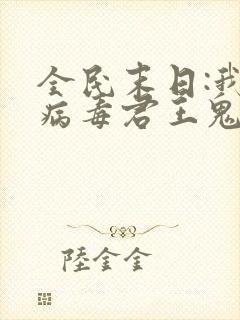 全民末日:我,病毒君王鬼神阎罗免费下载