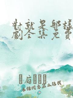 对就是那样电视剧全集免费观看国语版