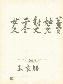 世子对她蓄谋已久全文免费阅读