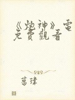 《炮神》电视剧免费观看