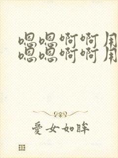 嗯嗯啊啊用力插嗯嗯啊啊用力