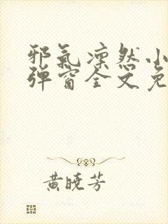 邪气凛然小说无弹窗全文免费阅读