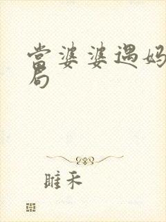 当婆婆遇妈大结局