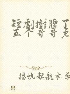 短剧摊牌了我的五个哥哥免费观看