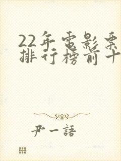 22年电影票房排行榜前十名