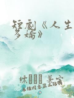短剧《人生如此多娇》