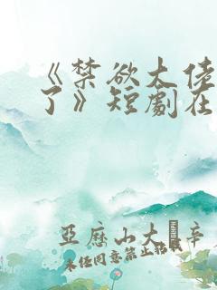 《禁欲大佬沦陷了》短剧在线
