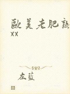 欧美老肥熟妇xxx