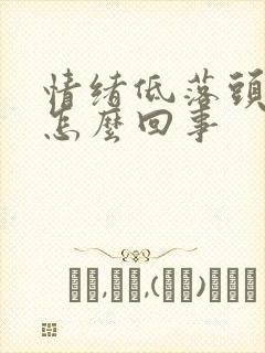 情绪低落头疼是怎么回事