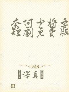 奈何少将要娶我短剧免费版观看
