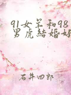 91女羊和98男虎结婚好吗