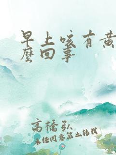 早上咳有黄痰怎么回事