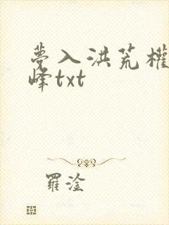梦入洪荒权力巅峰txt