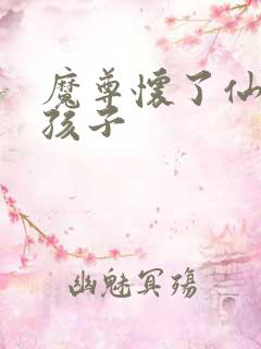 魔尊怀了仙尊的孩子