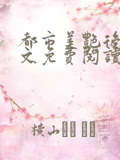 都市美艳后宫全文免费阅读笔趣阁