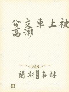 公交车上被弄到高潮