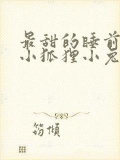 最甜的睡前故事小狐狸小兔子