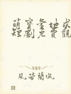 萌宝爹地求放过短剧免费观看全集