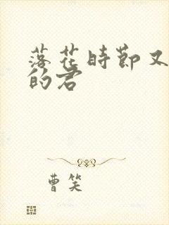 落花时节又逢君的君