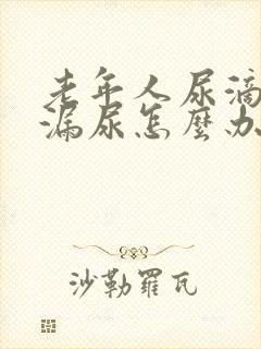 老年人尿滴沥或漏尿怎么办