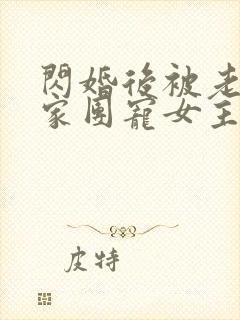 闪婚后被老公全家团宠女主